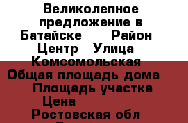 Великолепное предложение в Батайске!!! › Район ­ Центр › Улица ­ Комсомольская › Общая площадь дома ­ 170 › Площадь участка ­ 6 › Цена ­ 10 000 000 - Ростовская обл., Батайск г. Недвижимость » Дома, коттеджи, дачи продажа   